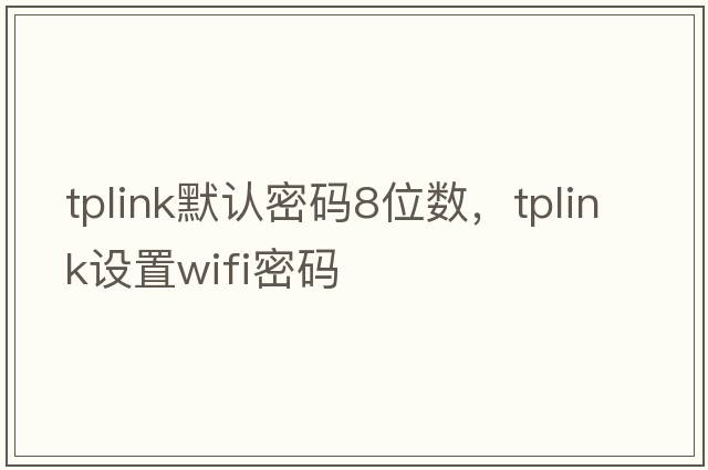 tplink默認(rèn)密碼8位數(shù)，tplink設(shè)置wifi密碼