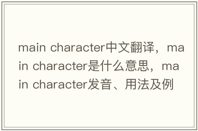 main character中文翻譯，main character是什么意思，main character發(fā)音、用法及例句