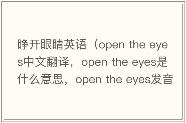 睜開眼睛英語（open the eyes中文翻譯，open the eyes是什么意思，open the eyes發(fā)音、用法及例句）