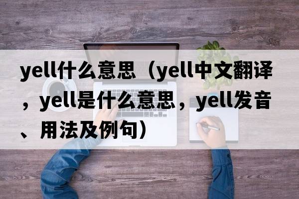 yell什么意思（yell中文翻譯，yell是什么意思，yell發(fā)音、用法及例句）
