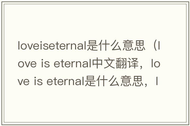 loveiseternal是什么意思（love is eternal中文翻譯，love is eternal是什么意思，love is eternal發(fā)音、用法及例句）