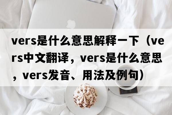 vers是什么意思解釋一下（vers中文翻譯，vers是什么意思，vers發(fā)音、用法及例句）