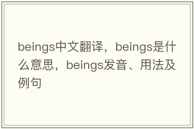 beings中文翻譯，beings是什么意思，beings發(fā)音、用法及例句