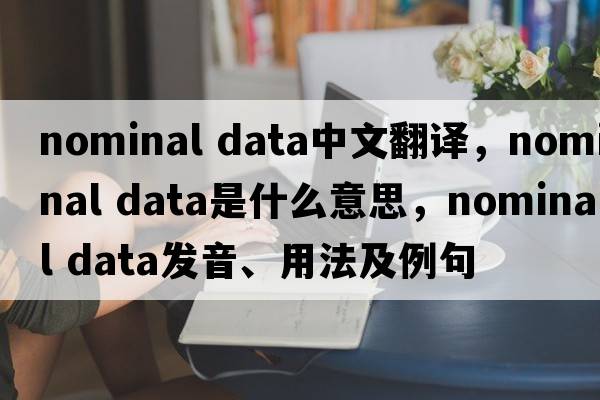 nominal data中文翻譯，nominal data是什么意思，nominal data發(fā)音、用法及例句