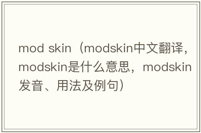mod skin（modskin中文翻譯，modskin是什么意思，modskin發(fā)音、用法及例句）