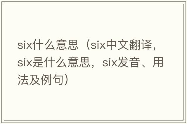 six什么意思（six中文翻譯，six是什么意思，six發(fā)音、用法及例句）