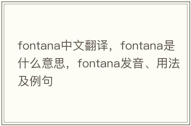 Fontana中文翻譯，F(xiàn)ontana是什么意思，F(xiàn)ontana發(fā)音、用法及例句