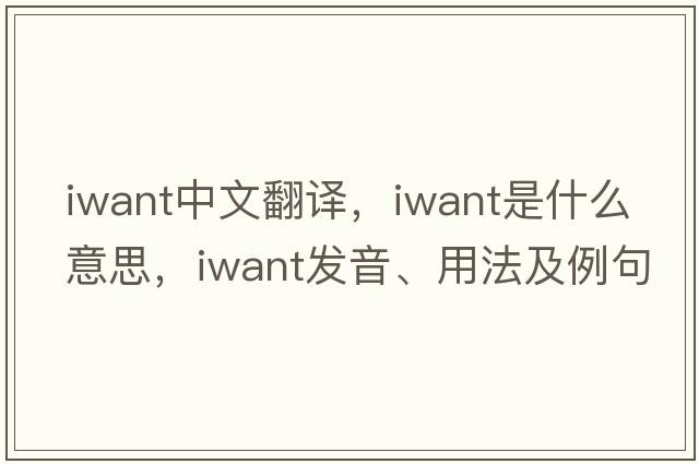 iwant中文翻譯，iwant是什么意思，iwant發(fā)音、用法及例句