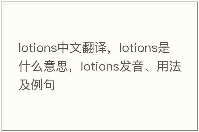 lotions中文翻譯，lotions是什么意思，lotions發(fā)音、用法及例句