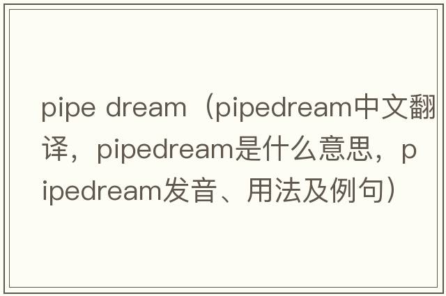 pipe dream（pipedream中文翻譯，pipedream是什么意思，pipedream發(fā)音、用法及例句）