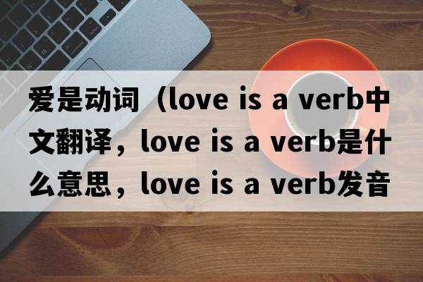 愛是動詞（love is a verb中文翻譯，love is a verb是什么意思，love is a verb發(fā)音、用法及例句）