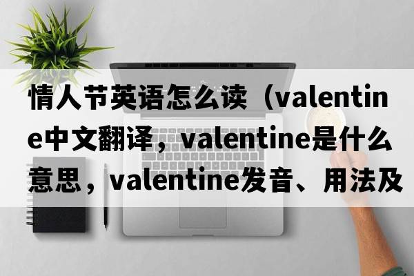 情人節(jié)英語(yǔ)怎么讀（valentine中文翻譯，valentine是什么意思，valentine發(fā)音、用法及例句）