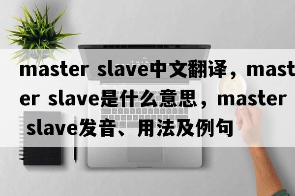 master slave中文翻譯，master slave是什么意思，master slave發(fā)音、用法及例句