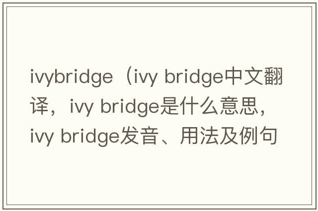 ivybridge（ivy bridge中文翻譯，ivy bridge是什么意思，ivy bridge發(fā)音、用法及例句）