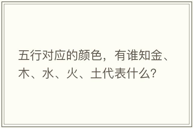五行對應(yīng)的顏色，有誰知金、木、水、火、土代表什么？