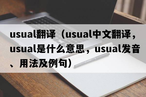 usual翻譯（usual中文翻譯，usual是什么意思，usual發(fā)音、用法及例句）