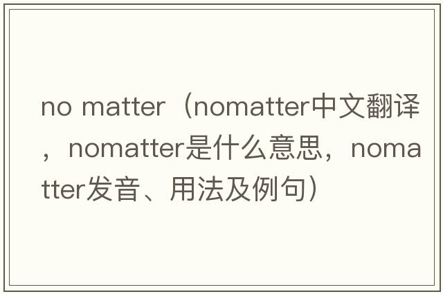 no matter（nomatter中文翻譯，nomatter是什么意思，nomatter發(fā)音、用法及例句）