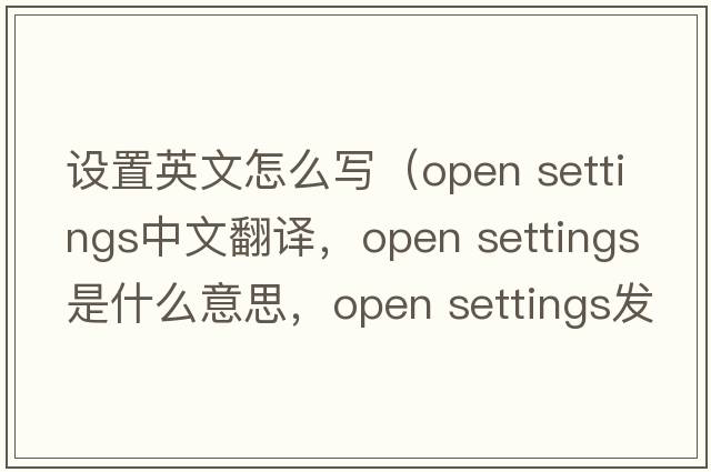 設置英文怎么寫（open settings中文翻譯，open settings是什么意思，open settings發(fā)音、用法及例句）