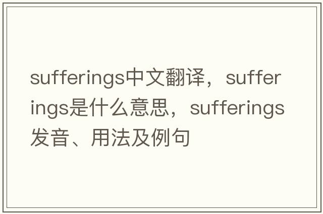 sufferings中文翻譯，sufferings是什么意思，sufferings發(fā)音、用法及例句