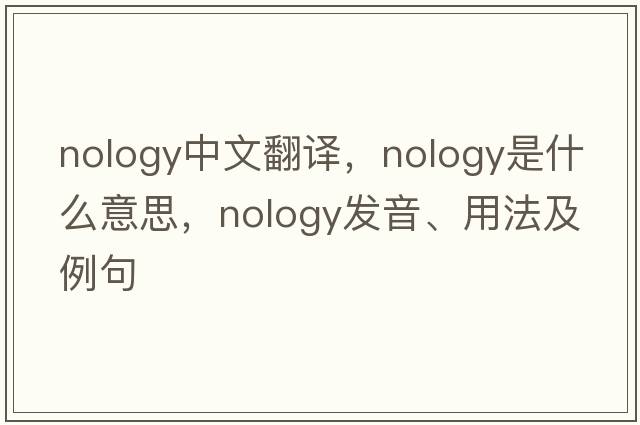 nology中文翻譯，nology是什么意思，nology發(fā)音、用法及例句