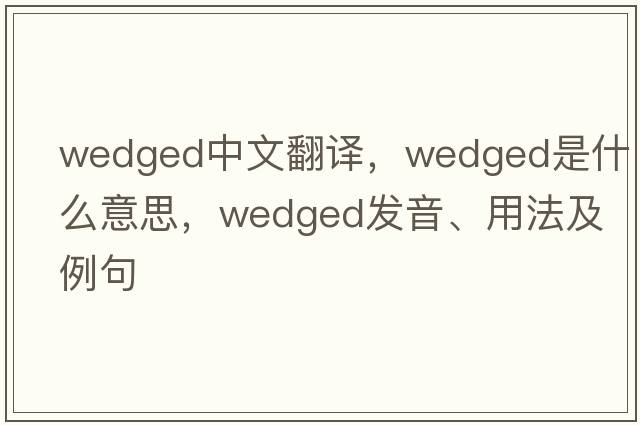 wedged中文翻譯，wedged是什么意思，wedged發(fā)音、用法及例句