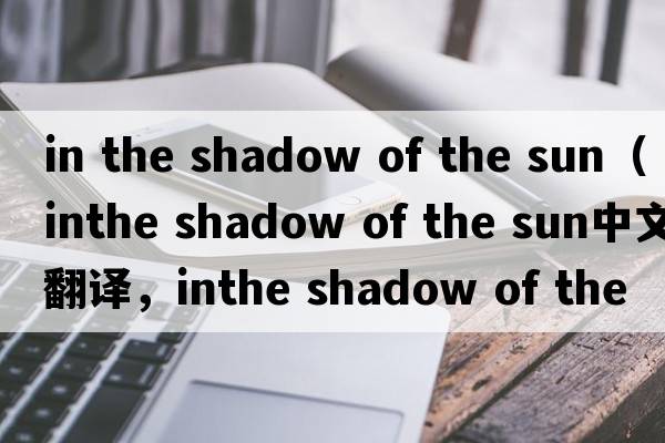 in the shadow of the sun（inthe shadow of the sun中文翻譯，inthe shadow of the sun是什么意思，inthe shadow of th