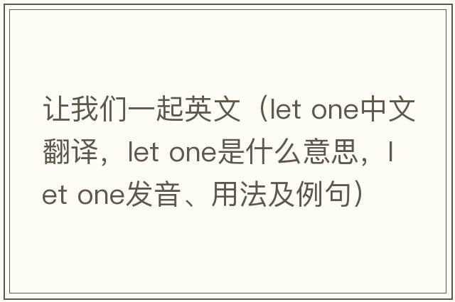 讓我們一起英文（let one中文翻譯，let one是什么意思，let one發(fā)音、用法及例句）