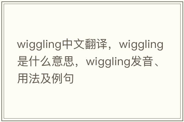 wiggling中文翻譯，wiggling是什么意思，wiggling發(fā)音、用法及例句