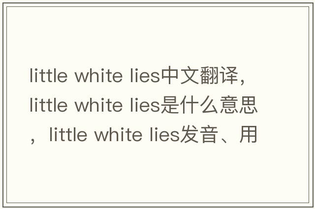 little white lies中文翻譯，little white lies是什么意思，little white lies發(fā)音、用法及例句
