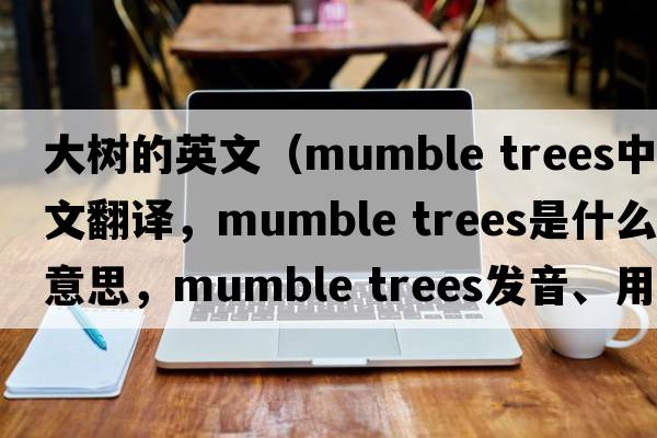 大樹(shù)的英文（mumble trees中文翻譯，mumble trees是什么意思，mumble trees發(fā)音、用法及例句）