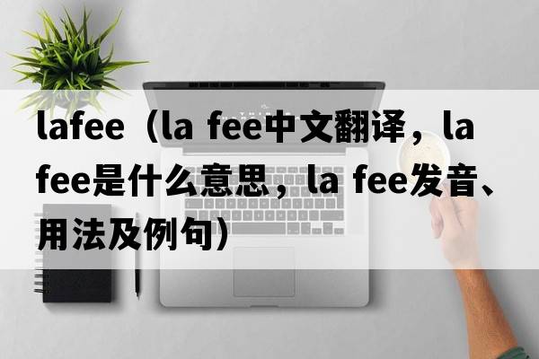 lafee（la fee中文翻譯，la fee是什么意思，la fee發(fā)音、用法及例句）