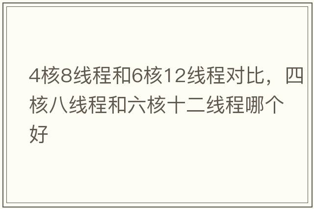 4核8線程和6核12線程對比，四核八線程和六核十二線程哪個好