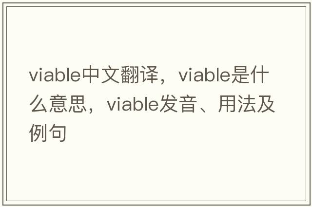 viable中文翻譯，viable是什么意思，viable發(fā)音、用法及例句
