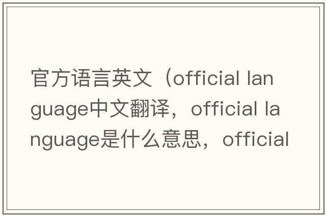 官方語言英文（official language中文翻譯，official language是什么意思，official language發(fā)音、用法及例句）