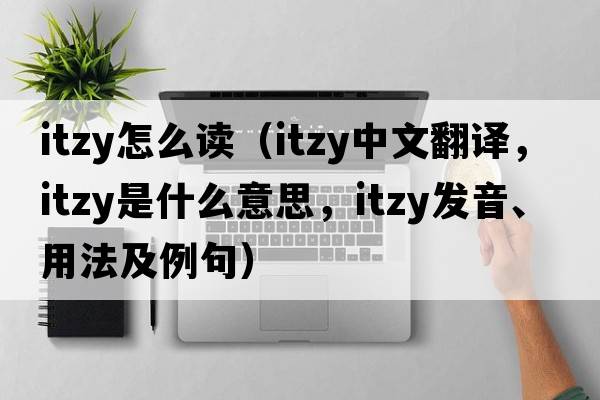 itzy怎么讀（itzy中文翻譯，itzy是什么意思，itzy發(fā)音、用法及例句）