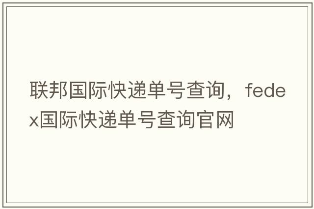 聯(lián)邦國際快遞單號查詢，fedex國際快遞單號查詢官網(wǎng)