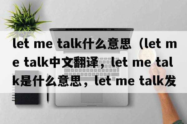 let me talk什么意思（let me talk中文翻譯，let me talk是什么意思，let me talk發(fā)音、用法及例句）