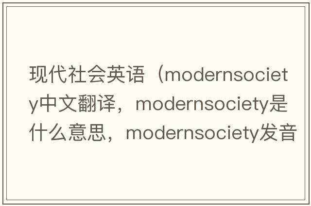 現(xiàn)代社會(huì)英語（modernsociety中文翻譯，modernsociety是什么意思，modernsociety發(fā)音、用法及例句）