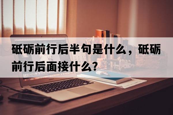 砥礪前行后半句是什么，砥礪前行后面接什么？