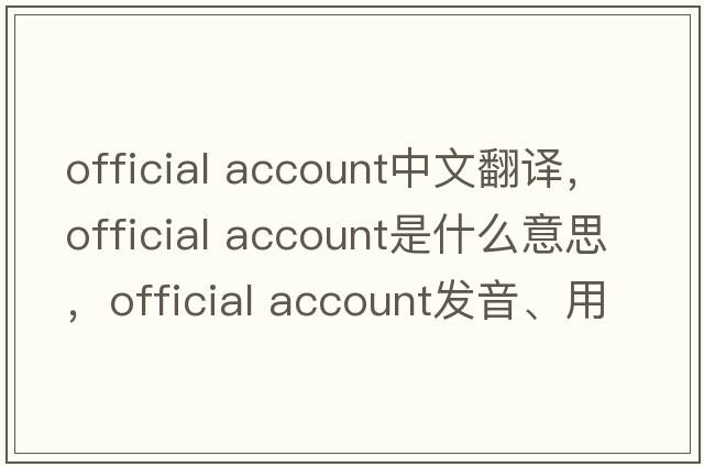 official account中文翻譯，official account是什么意思，official account發(fā)音、用法及例句