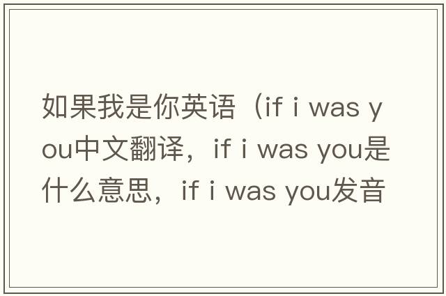 如果我是你英語（if i was you中文翻譯，if i was you是什么意思，if i was you發(fā)音、用法及例句）