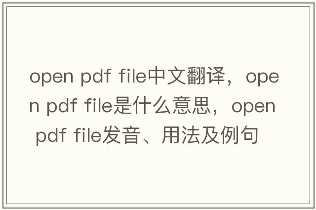 open pdf file中文翻譯，open pdf file是什么意思，open pdf file發(fā)音、用法及例句