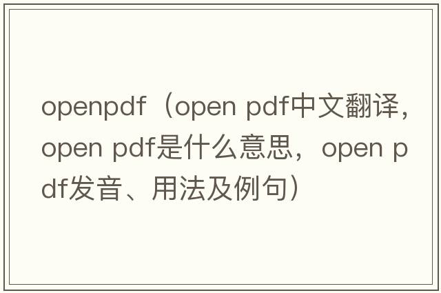 openpdf（open pdf中文翻譯，open pdf是什么意思，open pdf發(fā)音、用法及例句）