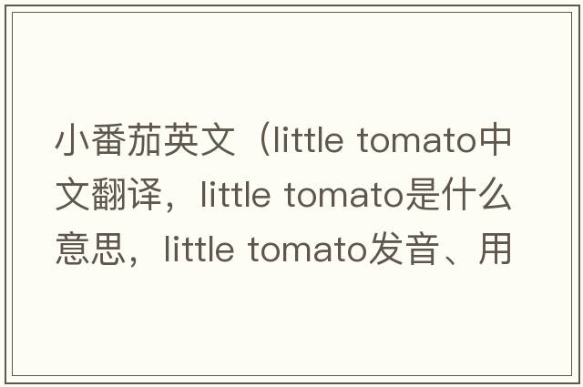 小番茄英文（little tomato中文翻譯，little tomato是什么意思，little tomato發(fā)音、用法及例句）