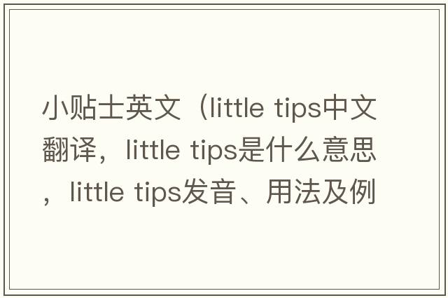 小貼士英文（little tips中文翻譯，little tips是什么意思，little tips發(fā)音、用法及例句）