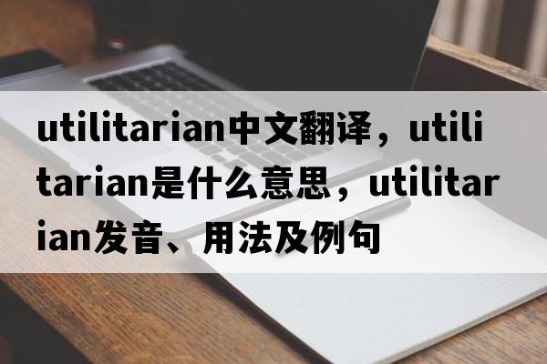 utilitarian中文翻譯，utilitarian是什么意思，utilitarian發(fā)音、用法及例句
