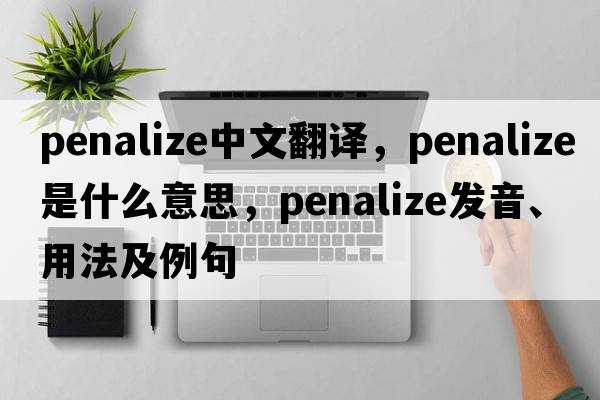 penalize中文翻譯，penalize是什么意思，penalize發(fā)音、用法及例句