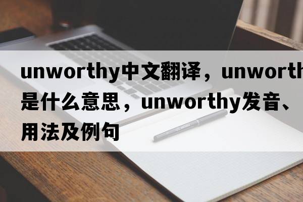 unworthy中文翻譯，unworthy是什么意思，unworthy發(fā)音、用法及例句