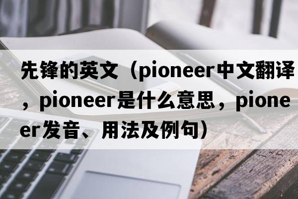 先鋒的英文（pioneer中文翻譯，pioneer是什么意思，pioneer發(fā)音、用法及例句）