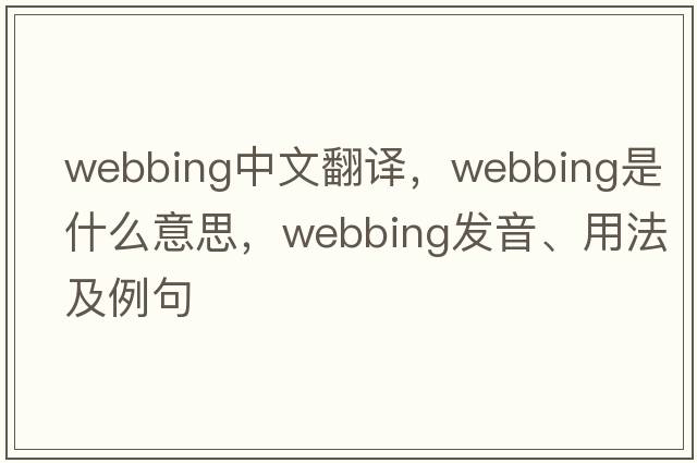 webbing中文翻譯，webbing是什么意思，webbing發(fā)音、用法及例句
